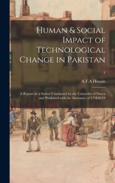 Cover for A F a Husain · Human &amp; Social Impact of Technological Change in Pakistan; a Report on a Survey Conducted by the University of Dacca and Published With the Assistance of UNESCO; 1 (Innbunden bok) (2021)
