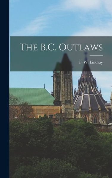 Cover for F W (Frederick William) 1 Lindsay · The B.C. Outlaws (Hardcover bog) (2021)