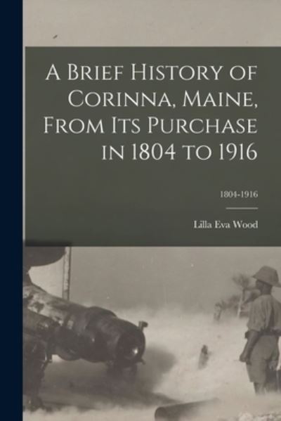 Cover for Lilla Eva Wood · A Brief History of Corinna, Maine, From Its Purchase in 1804 to 1916; 1804-1916 (Paperback Book) (2021)