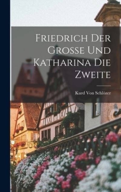 Friedrich der Grosse und Katharina Die Zweite - Kurd Von Schlözer - Bøker - Creative Media Partners, LLC - 9781018397306 - 27. oktober 2022
