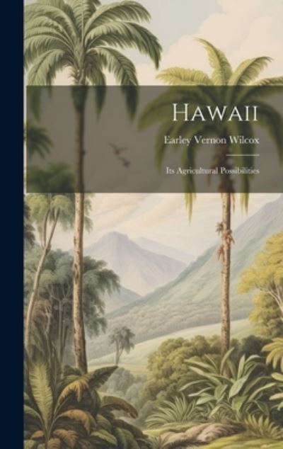 Cover for Earley Vernon Wilcox · Hawaii; Its Agricultural Possibilities (Book) (2023)