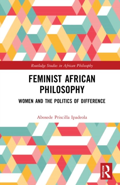 Cover for Abosede Priscilla Ipadeola · Feminist African Philosophy: Women and the Politics of Difference - Routledge Studies in African Philosophy (Inbunden Bok) (2022)