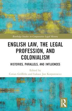 English Law, the Legal Profession, and Colonialism: Histories, Parallels, and Influences - Routledge Studies in Comparative Legal History -  - Books - Taylor & Francis Ltd - 9781032326306 - April 14, 2025