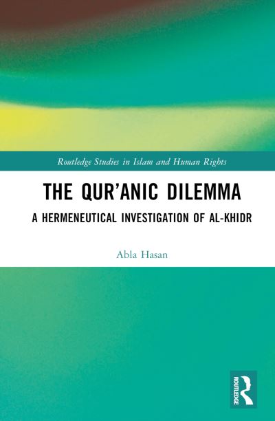 Cover for Abla Hasan · The Qur’anic Dilemma: A Hermeneutical Investigation of al-Khidr - Routledge Studies in Islam and Human Rights (Hardcover Book) (2022)