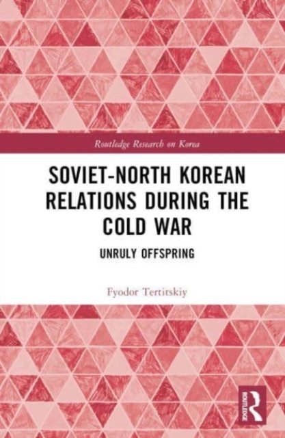 Cover for Fyodor Tertitskiy · Soviet-North Korean Relations During the Cold War: Unruly Offspring - Routledge Research on Korea (Innbunden bok) (2023)