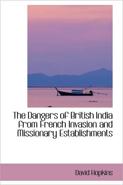 Cover for David Hopkins · The Dangers of British India from French Invasion and Missionary Establishments (Hardcover Book) (2009)