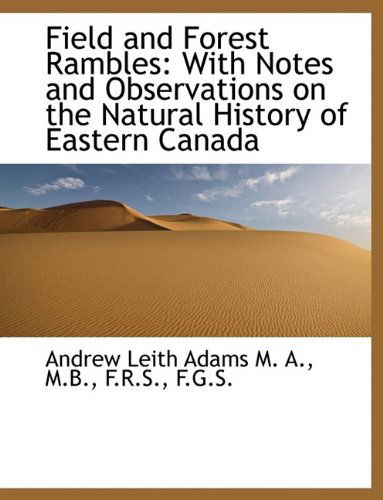 Field and Forest Rambles: with Notes and Observations on the Natural History of Eastern Canada - Andrew Leith Adams - Books - BiblioLife - 9781115487306 - October 3, 2009