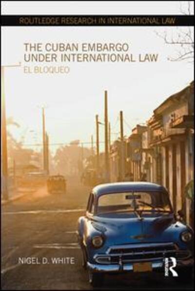 Cover for Nigel D. White · The Cuban Embargo under International Law: El Bloqueo - Routledge Research in International Law (Paperback Book) (2016)