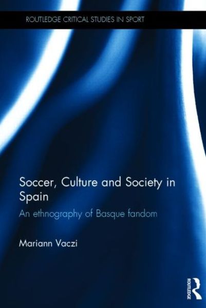 Cover for Vaczi, Mariann (University of Nevada, US) · Soccer, Culture and Society in Spain: An Ethnography of Basque Fandom - Routledge Critical Studies in Sport (Hardcover Book) (2015)