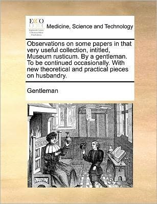 Observations on Some Papers in That Very Useful Collection, Intitled, Museum Rusticum. by a Gentleman. to Be Continued Occasionally. with New Theoretical and Practical Pieces on Husbandry. - Gentleman - Boeken - Gale ECCO, Print Editions - 9781140690306 - 27 mei 2010