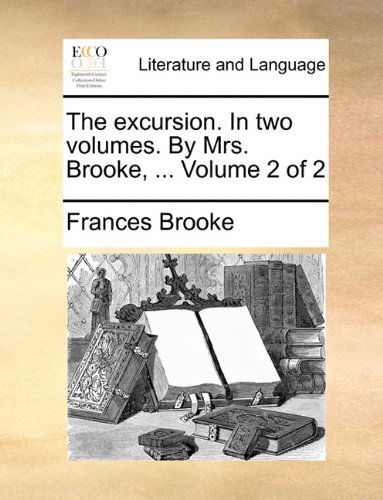 Cover for Frances Brooke · The Excursion. in Two Volumes. by Mrs. Brooke, ...  Volume 2 of 2 (Paperback Book) (2010)