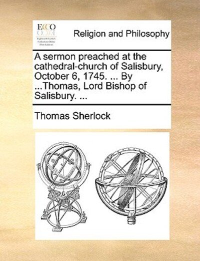 Cover for Thomas Sherlock · A Sermon Preached at the Cathedral-church of Salisbury, October 6, 1745. ... by ...thomas, Lord Bishop of Salisbury. ... (Paperback Book) (2010)