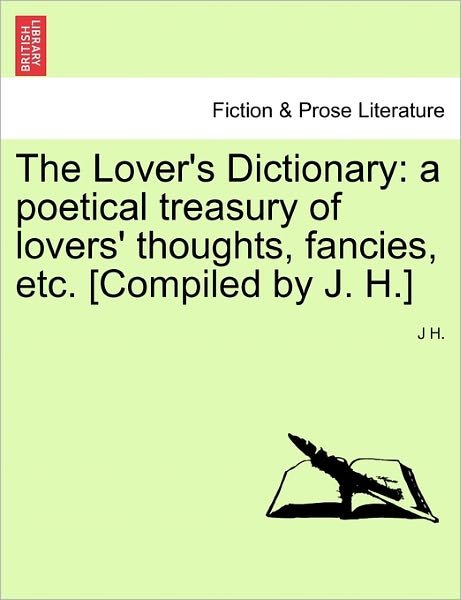 Cover for J H · The Lover's Dictionary: a poetical treasury of lovers' thoughts, fancies, etc. [Compiled by J. H.] (Pocketbok) (2011)