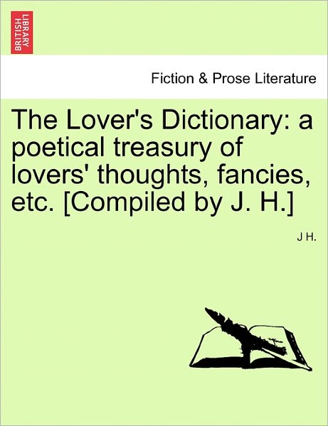 Cover for J H · The Lover's Dictionary: a poetical treasury of lovers' thoughts, fancies, etc. [Compiled by J. H.] (Paperback Book) (2011)