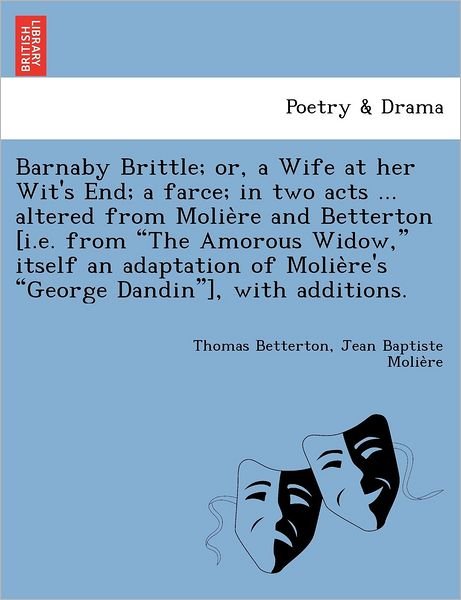 Cover for Jean Baptiste Moliere · Barnaby Brittle; Or, a Wife at Her Wit's End; a Farce; in Two Acts ... Altered from Moliere and Betterton [i.e. from &quot;The Amorous Widow,&quot; Itself an ... Moliere's &quot;George Dandin&quot;], with Additions. (Pocketbok) (2012)