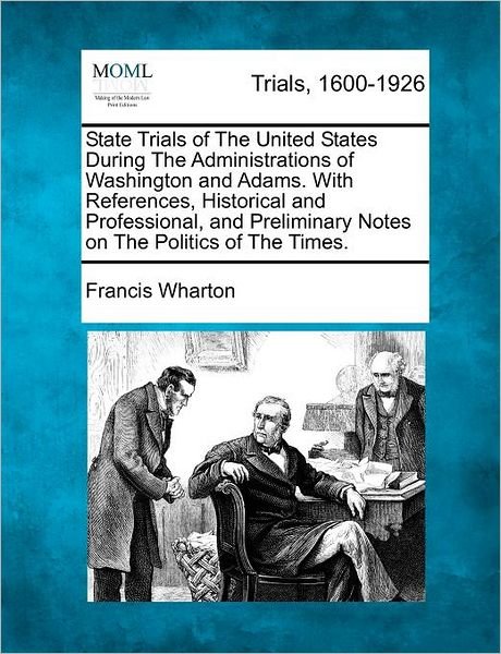 Cover for Francis Wharton · State Trials of the United States During the Administrations of Washington and Adams. with References, Historical and Professional, and Preliminary No (Taschenbuch) (2012)