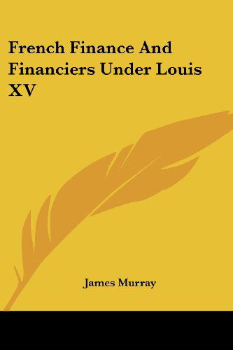 French Finance and Financiers Under Louis Xv - James Murray - Books - Kessinger Publishing, LLC - 9781430463306 - January 17, 2007