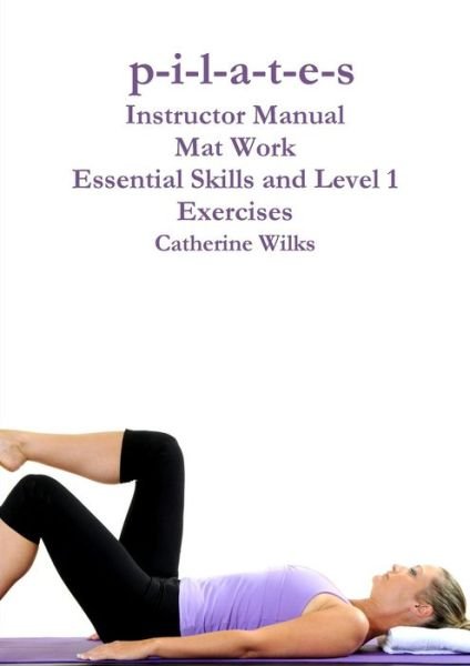 Cover for Catherine Wilks · P-i-l-a-t-e-s Mat Work Essential Skills and Level 1 Exercises (Paperback Book) (2011)