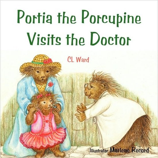 Portia the Porcupine Visits the Doctor - Cl Ward - Bøker - Authorhouse - 9781449092306 - 9. juni 2010