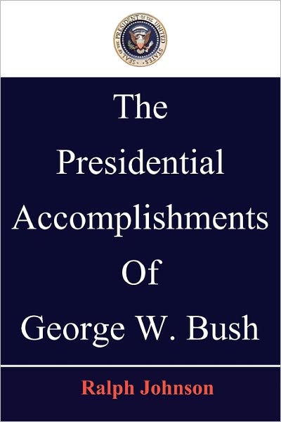 The Presidential Accomplishments of George W. Bush - Ralph Johnson - Books - Createspace - 9781451563306 - March 30, 2010