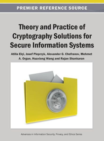 Cover for Atilla Elçi · Theory and Practice of Cryptography Solutions for Secure Information Systems (Advances in Information Security, Privacy, and Ethics (Aispe) (Hardcover Book) (2013)