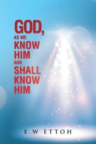 Cover for E W Ettoh · God, as We Know Him and Shall Know Him (Pocketbok) (2015)