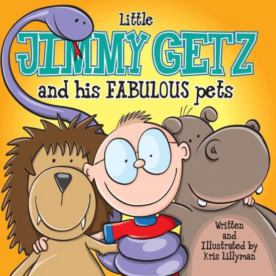 Cover for Kris Lillyman · Little Jimmy Getz and His Fabulous Pets: All Creatures Great and Small - This Boy Has Got Them All! (Paperback Book) (2014)