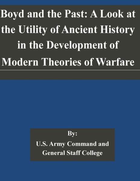 Cover for U S Army Command and General Staff Coll · Boyd and the Past: a Look at the Utility of Ancient History in the Development of Modern Theories of Warfare (Pocketbok) (2014)