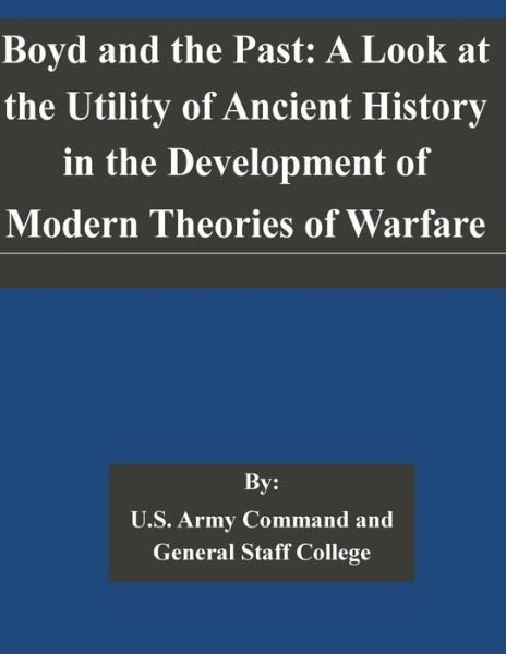 Cover for U S Army Command and General Staff Coll · Boyd and the Past: a Look at the Utility of Ancient History in the Development of Modern Theories of Warfare (Paperback Book) (2014)