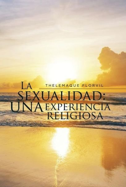 Cover for Thelemaque Florvil · La Sexualidad: Una Experiencia Religiosa (Gebundenes Buch) (2015)