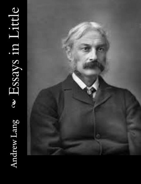 Essays in Little - Andrew Lang - Livros - Createspace - 9781514840306 - 6 de julho de 2015