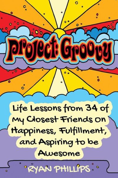 Project Groovy: Life Lessons from 34 of My Closest Friends on Happiness, Fulfillment, and Aspiring to Be Awesome - Ryan Phillips - Książki - Createspace - 9781517229306 - 1 września 2015