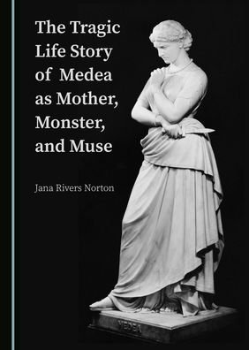 Cover for Jana Rivers Norton · The Tragic Life Story of Medea as Mother, Monster, and Muse (Hardcover Book) [Unabridged edition] (2019)