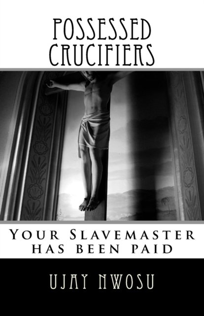 Possessed Crucifiers: Your Slavemaster has been paid - Revelations from God - Ujay Nwosu - Livres - Createspace Independent Publishing Platf - 9781536860306 - 2 août 2016