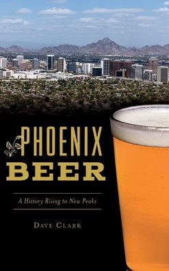 Cover for Dave Clark · Phoenix Beer : A History Rising to New Peaks (Innbunden bok) (2019)