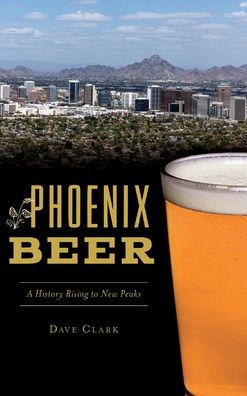 Cover for Dave Clark · Phoenix Beer : A History Rising to New Peaks (Hardcover Book) (2019)