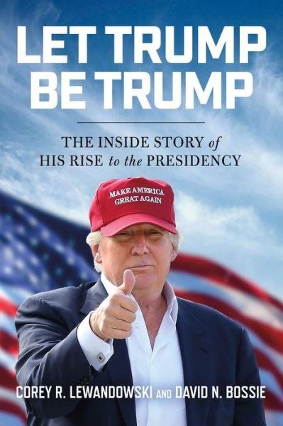 Cover for Corey R. Lewandowski · Let Trump Be Trump: The Inside Story of His Rise to the Presidency (Inbunden Bok) (2017)