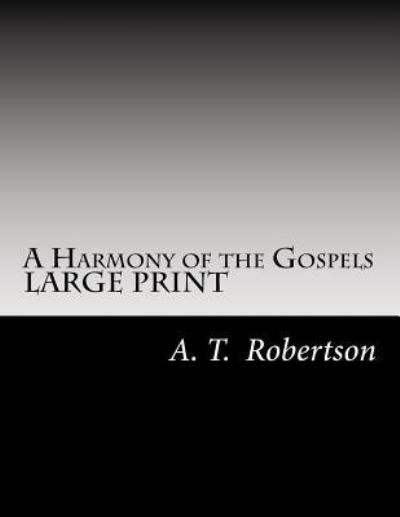 A Harmony of the Gospels By A. T. Robertson - A. T. Robertson - Books - Createspace Independent Publishing Platf - 9781546645306 - May 11, 2017