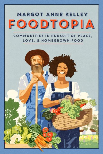 Cover for Margot Anne Kelley · Foodtopia: Radicals, Progressives, and Farmers in Pursuit of the Good Life (Hardcover Book) (2022)