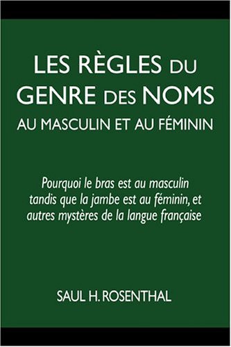 Cover for Saul H Rosenthal · Les Regles Du Genre Des Noms Au Masculin et Au Feminin: Pourquoi Le Bras Est Au Masculin Tandis Que La Jambe Est Au Feminin, et Autres Mysteres De La Langue Francaise (Taschenbuch) [French edition] (2004)