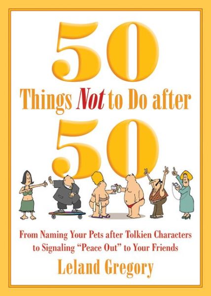 Cover for Leland Gregory · 50 Things Not to Do after 50: From Naming Your Pets after Tolkien Characters to Signaling ?Peace Out? to Your Friends (Taschenbuch) (2015)