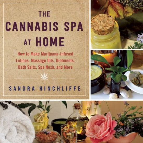 Cover for Sandra Hinchliffe · The Cannabis Spa at Home: How to Make Marijuana-Infused Lotions, Massage Oils, Ointments, Bath Salts, Spa Nosh, and More (Hardcover Book) (2015)