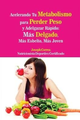 Cover for Joseph Correa · Acelerando Tu Metabolismo para Perder Peso y Adelgazar R?pido: M?s Delgado, M?s Esbelto, M?s Joven (Paperback Book) (2016)