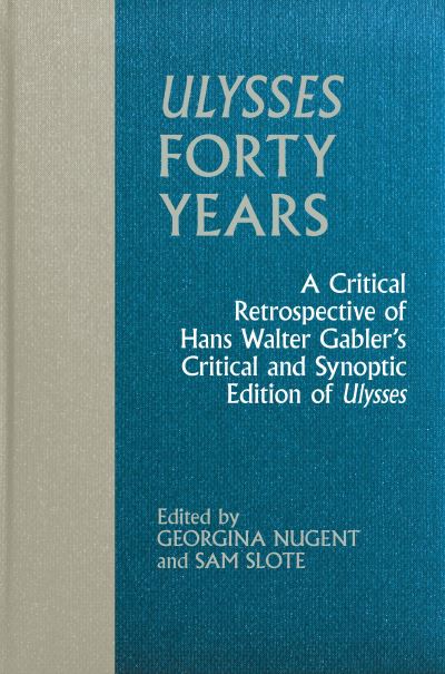 Cover for Ulysses Forty Years: A Critical Retrospective of Hans Walter Gabler’s Critical and Synoptic Edition of Ulysses - Clemson University Press w/ LUP (Hardcover Book) (2024)