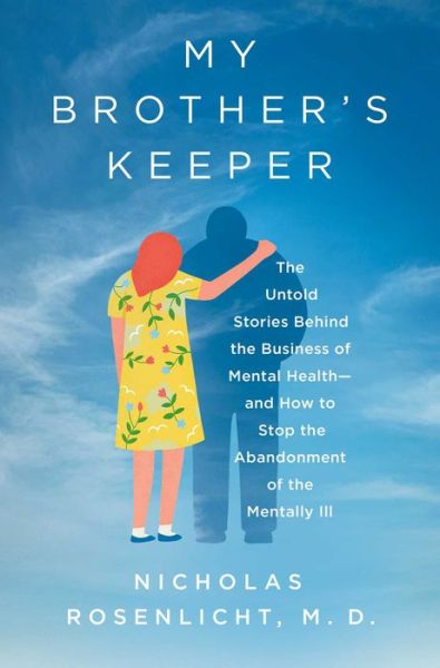 Rosenlicht, Nicholas, M.D. · My Brother's Keeper: The Untold Stories Behind the Business of Mental Health—and How to Stop the Abandonment of the Mentally Ill (Hardcover Book) (2024)