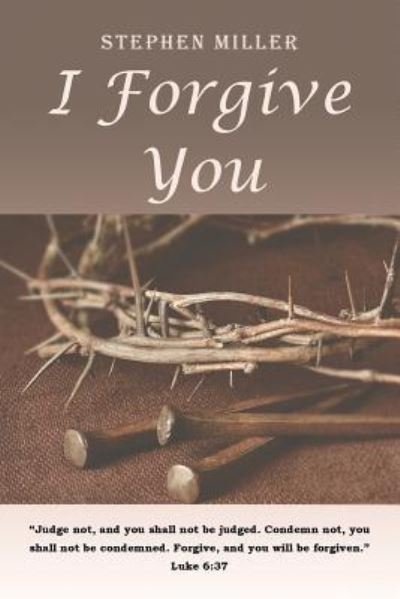I Forgive You - Stephen Miller - Boeken - Christian Faith Publishing, Inc - 9781681975306 - 3 november 2016