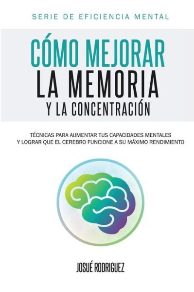 Cover for Josue Rodriguez · Como Mejorar La Memoria Y La Concentracion: Tecnicas Para Aumentar Tus Capacidades Mentales Y Lograr Que El Cerebro Funcione a Su Maximo Rendimiento (Paperback Book) (2015)