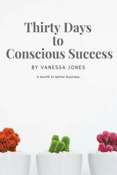 Thirty Days to Conscious Success - Vanessa Jones - Kirjat - Independently Published - 9781719908306 - maanantai 27. elokuuta 2018