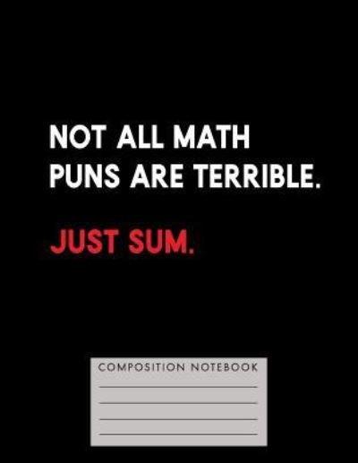 Cover for My Composition Books · Not All Math Puns Are Terrible. Just Sum Composition Notebook (Paperback Book) (2018)