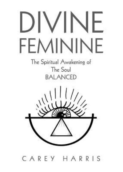 Cover for Carey Harris · Divine Feminine The Spiritual Awakening of the Soul Balanced (Paperback Book) (2018)